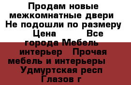 Продам новые межкомнатные двери .Не подошли по размеру. › Цена ­ 500 - Все города Мебель, интерьер » Прочая мебель и интерьеры   . Удмуртская респ.,Глазов г.